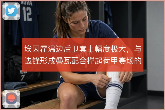 埃因霍温边后卫套上幅度极大，与边锋形成叠瓦配合撑起荷甲赛场的边路宽度