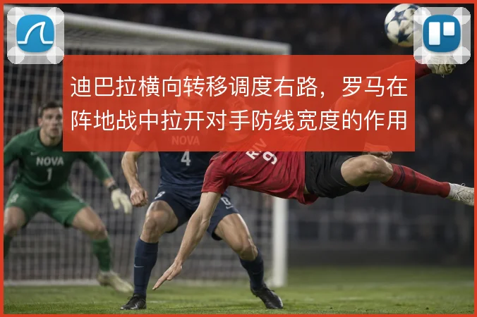 迪巴拉横向转移调度右路,罗马在阵地战中拉开对手防线宽度的作用明显