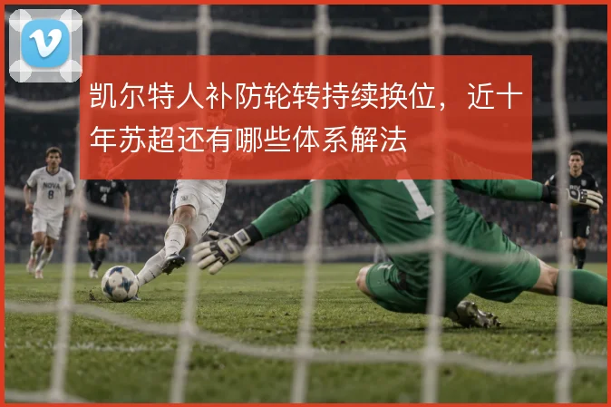 凯尔特人补防轮转持续换位,近十年苏超还有哪些体系解法