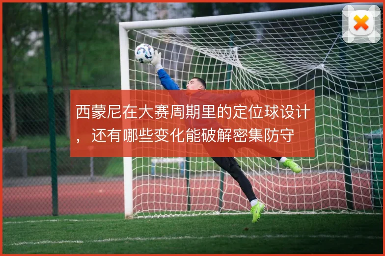 西蒙尼在大赛周期里的定位球设计，还有哪些变化能破解密集防守