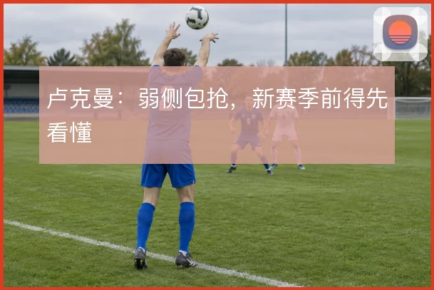 卢克曼：弱侧包抢，新赛季前得先看懂