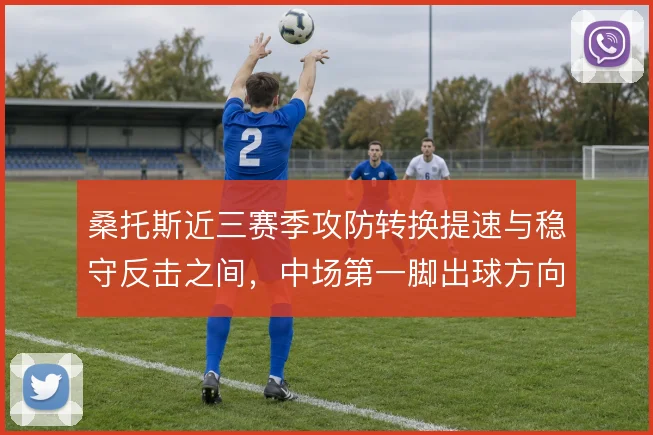 桑托斯近三赛季攻防转换提速与稳守反击之间，中场第一脚出球方向如何取舍
