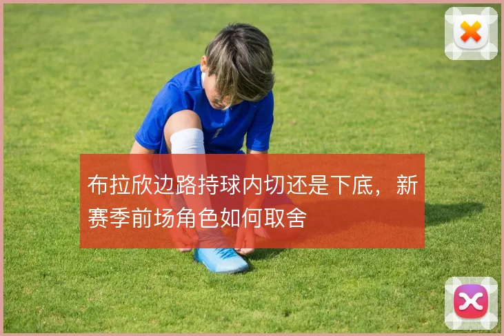 布拉欣边路持球内切还是下底，新赛季前场角色如何取舍