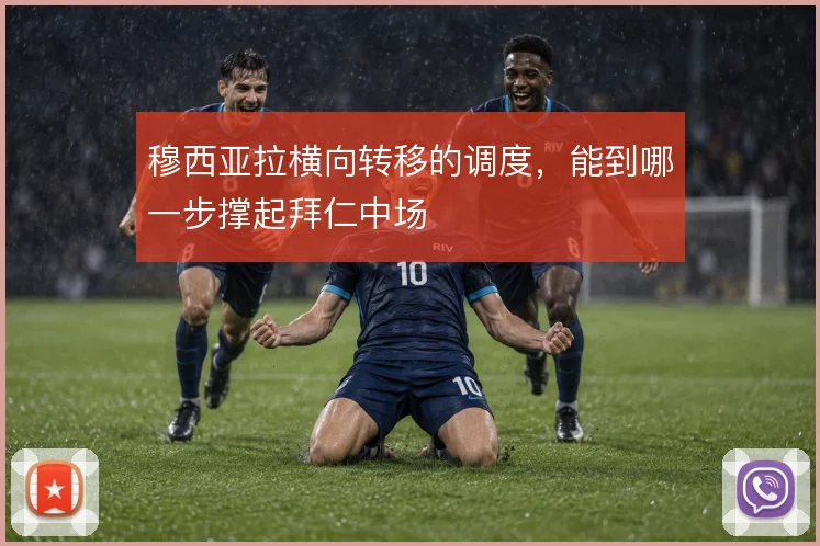 穆西亚拉横向转移的调度，能到哪一步撑起拜仁中场