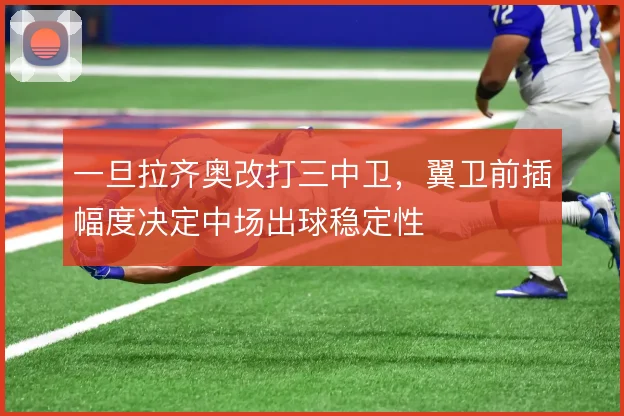 一旦拉齐奥改打三中卫,翼卫前插幅度决定中场出球稳定性