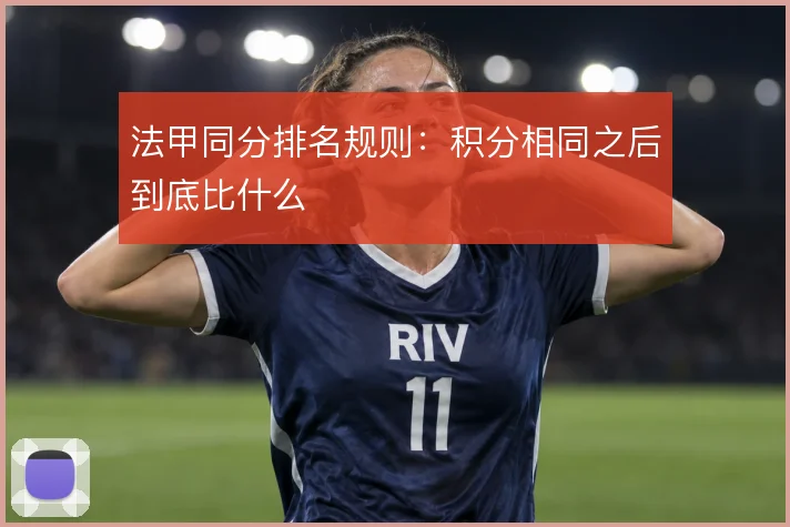 法甲同分排名规则：积分相同之后到底比什么