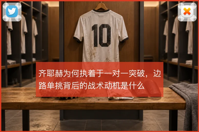 齐耶赫为何执着于一对一突破，边路单挑背后的战术动机是什么