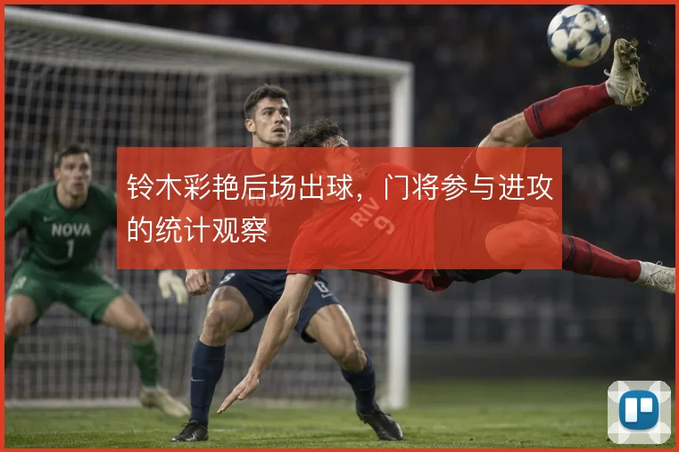 铃木彩艳后场出球,门将参与进攻的统计观察