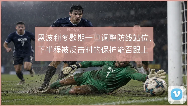恩波利冬歇期一旦调整防线站位,下半程被反击时的保护能否跟上