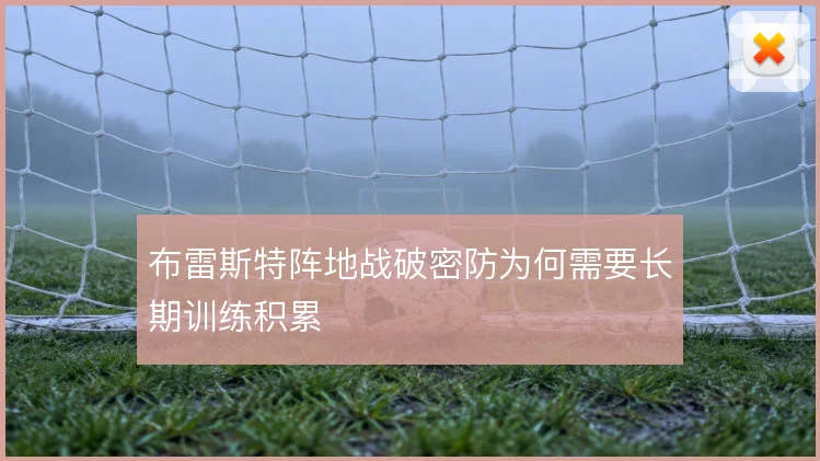 布雷斯特阵地战破密防为何需要长期训练积累