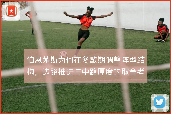 伯恩茅斯为何在冬歇期调整阵型结构,边路推进与中路厚度的取舍考量