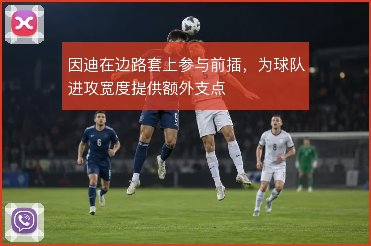 因迪在边路套上参与前插,为球队进攻宽度提供额外支点