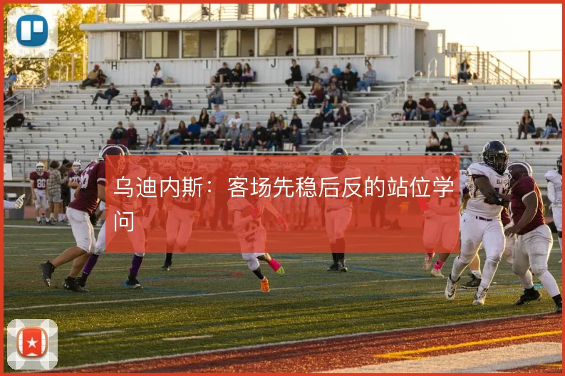 乌迪内斯:客场先稳后反的站位学问