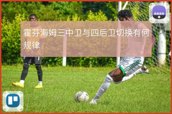 霍芬海姆三中卫与四后卫切换有何规律