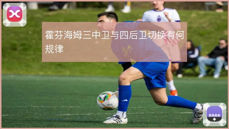 霍芬海姆三中卫与四后卫切换有何规律