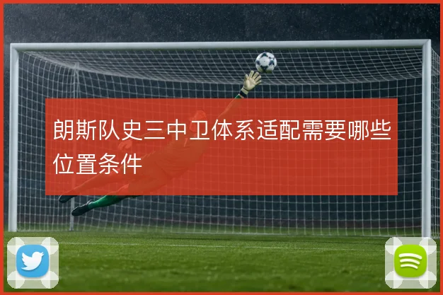 朗斯队史三中卫体系适配需要哪些位置条件