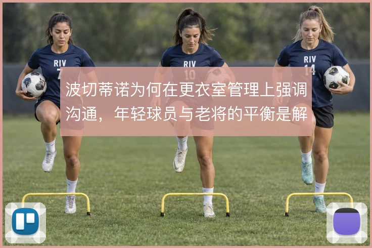 波切蒂诺为何在更衣室管理上强调沟通,年轻球员与老将的平衡是解释方向