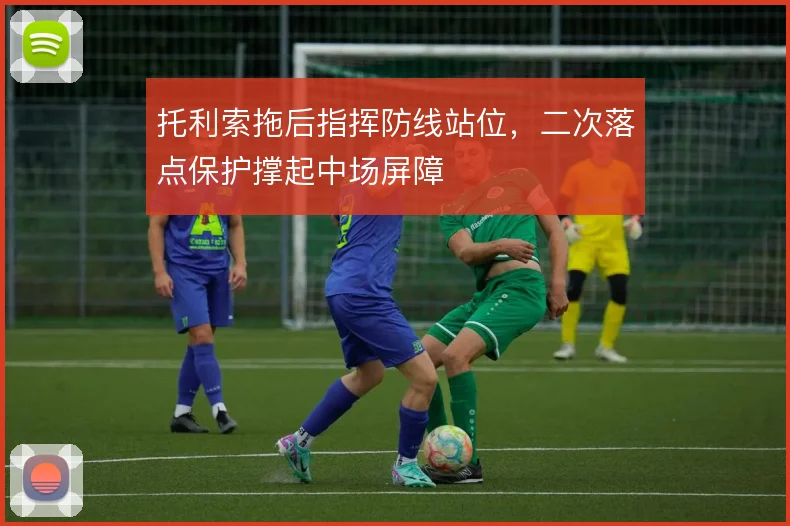 托利索拖后指挥防线站位,二次落点保护撑起中场屏障