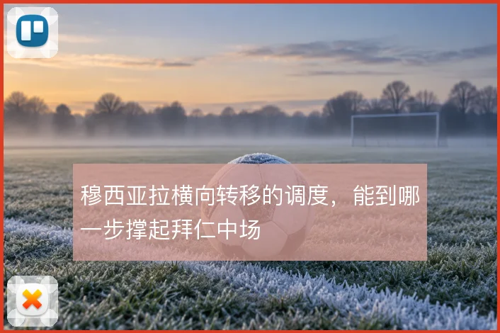 穆西亚拉横向转移的调度，能到哪一步撑起拜仁中场