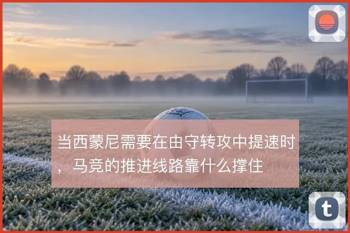 当西蒙尼需要在由守转攻中提速时,马竞的推进线路靠什么撑住