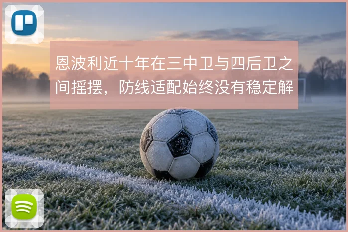 恩波利近十年在三中卫与四后卫之间摇摆,防线适配始终没有稳定解