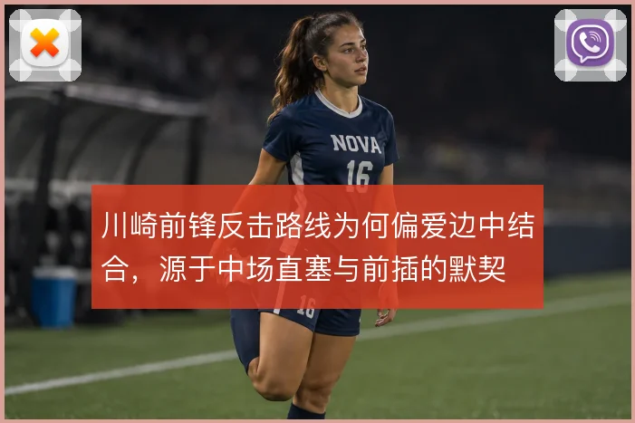 川崎前锋反击路线为何偏爱边中结合,源于中场直塞与前插的默契