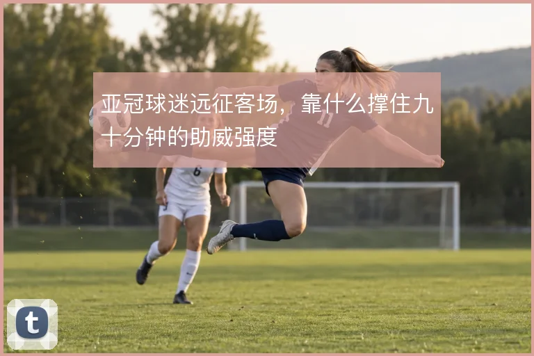 亚冠球迷远征客场,靠什么撑住九十分钟的助威强度
