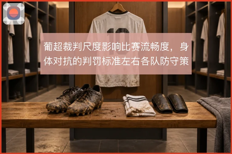葡超裁判尺度影响比赛流畅度,身体对抗的判罚标准左右各队防守策略