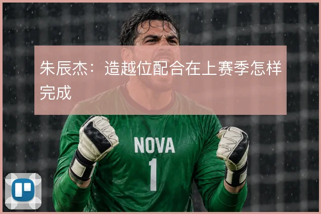 朱辰杰:造越位配合在上赛季怎样完成