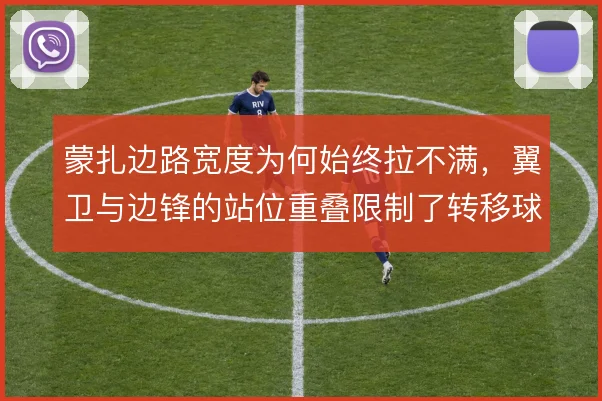 蒙扎边路宽度为何始终拉不满，翼卫与边锋的站位重叠限制了转移球效率