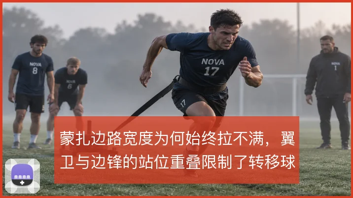 蒙扎边路宽度为何始终拉不满，翼卫与边锋的站位重叠限制了转移球效率