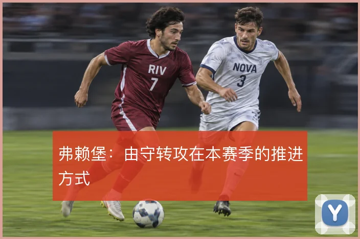弗赖堡：由守转攻在本赛季的推进方式