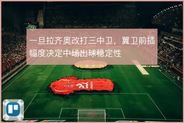 一旦拉齐奥改打三中卫,翼卫前插幅度决定中场出球稳定性