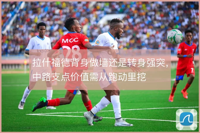 拉什福德背身做墙还是转身强突,中路支点价值需从跑动里挖