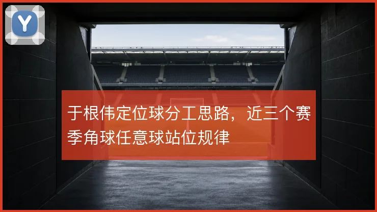 于根伟定位球分工思路，近三个赛季角球任意球站位规律