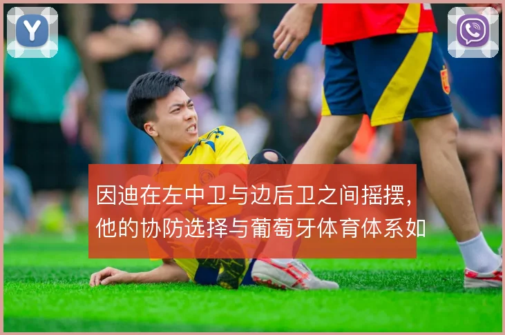 因迪在左中卫与边后卫之间摇摆,他的协防选择与葡萄牙体育体系如何兼容