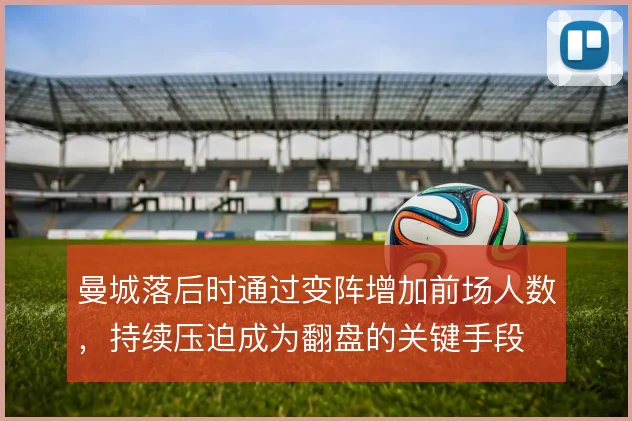曼城落后时通过变阵增加前场人数,持续压迫成为翻盘的关键手段