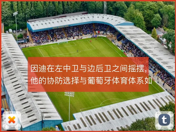 因迪在左中卫与边后卫之间摇摆，他的协防选择与葡萄牙体育体系如何兼容