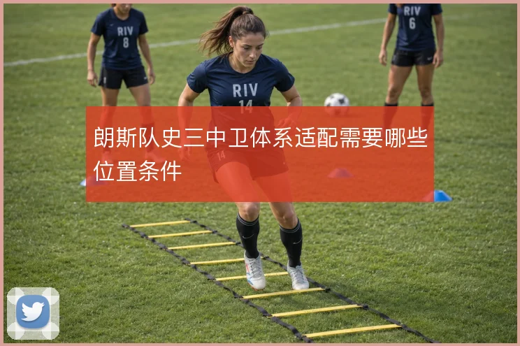 朗斯队史三中卫体系适配需要哪些位置条件