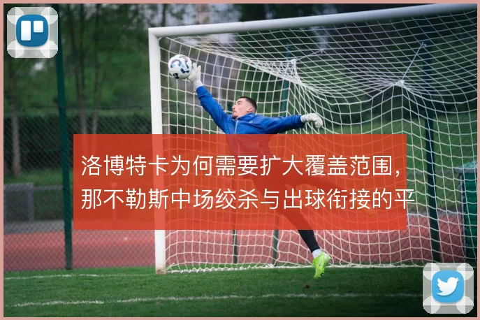 洛博特卡为何需要扩大覆盖范围,那不勒斯中场绞杀与出球衔接的平衡点