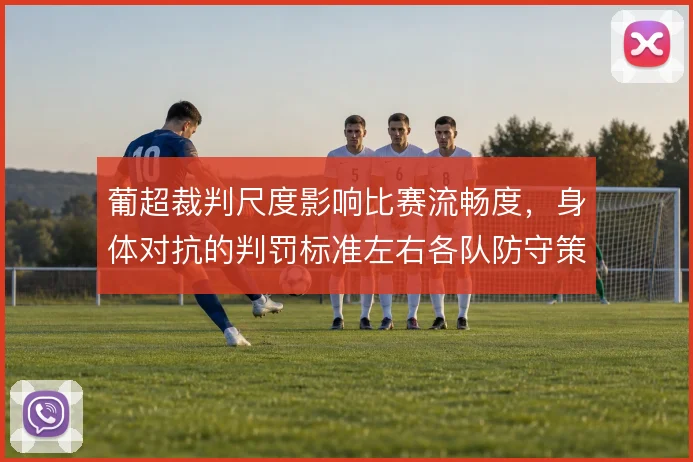 葡超裁判尺度影响比赛流畅度,身体对抗的判罚标准左右各队防守策略