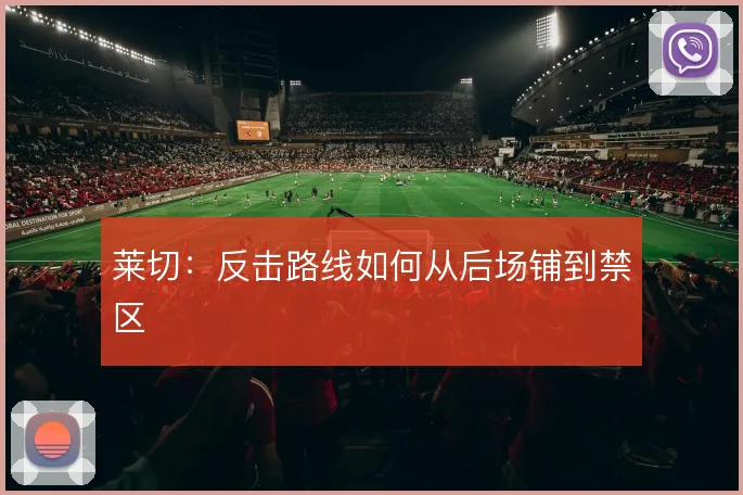 莱切:反击路线如何从后场铺到禁区