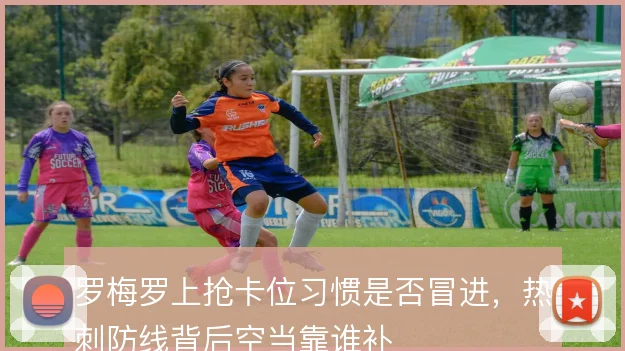 罗梅罗上抢卡位习惯是否冒进，热刺防线背后空当靠谁补