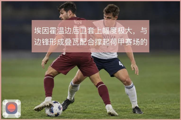 埃因霍温边后卫套上幅度极大，与边锋形成叠瓦配合撑起荷甲赛场的边路宽度