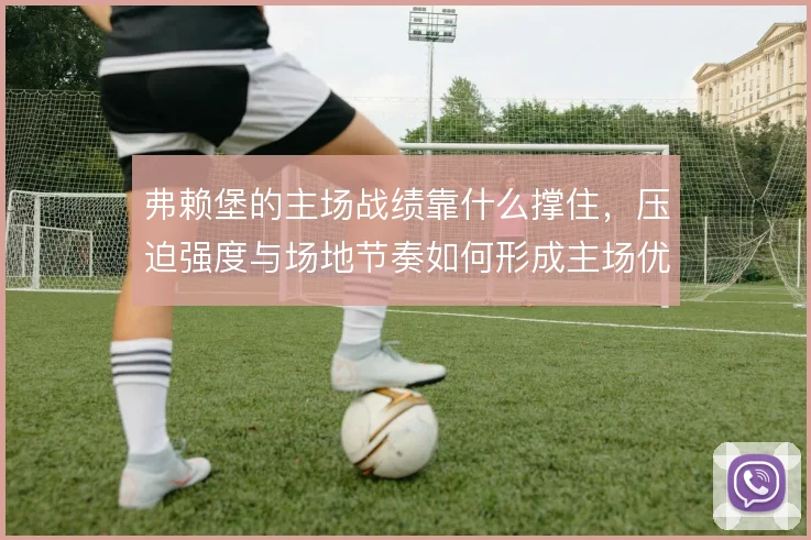 弗赖堡的主场战绩靠什么撑住，压迫强度与场地节奏如何形成主场优势