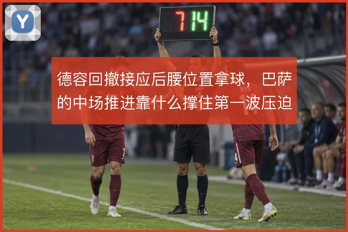 德容回撤接应后腰位置拿球,巴萨的中场推进靠什么撑住第一波压迫