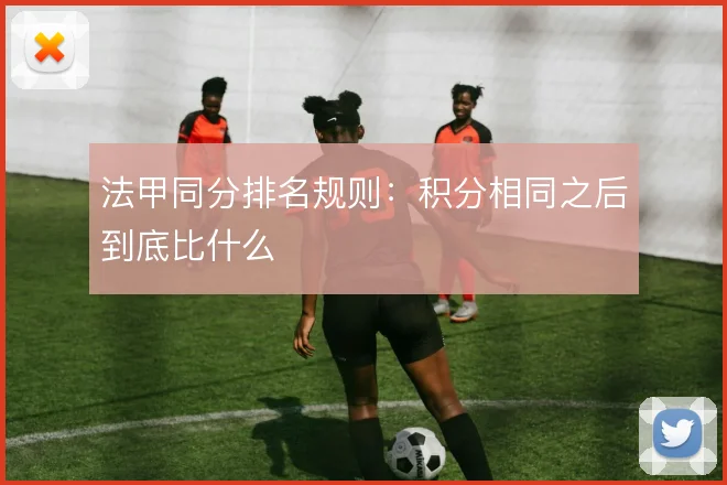 法甲同分排名规则:积分相同之后到底比什么