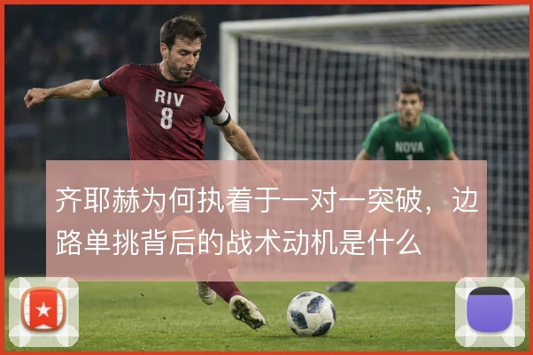 齐耶赫为何执着于一对一突破，边路单挑背后的战术动机是什么