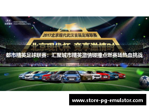 都市精英足球联赛：汇聚城市精英激情碰撞点燃赛场热血挑战