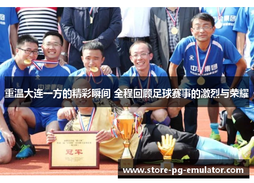 重温大连一方的精彩瞬间 全程回顾足球赛事的激烈与荣耀 重温大连一方的精彩瞬间 全程回顾足球赛事的激烈与荣耀